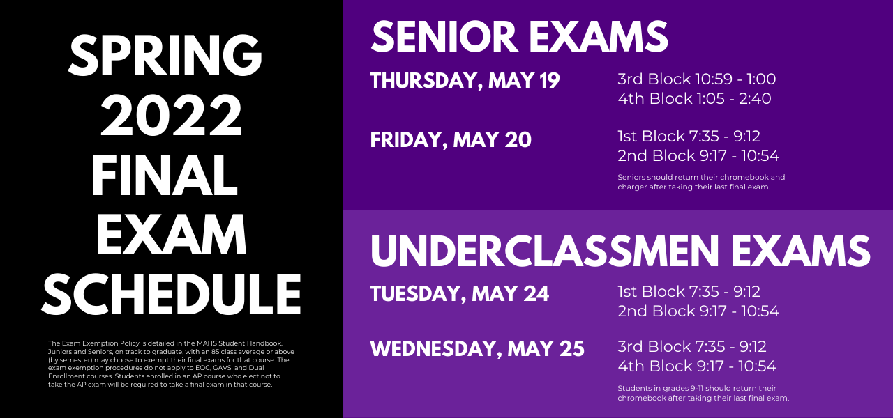 Spring 2022 Final Exam Schedule. Senior Exams Thursday, May 19 (3rd and 4th Block) and Friday, May 20 (1st and 2nd Block). Underclassmen Exams Tuesday, May 24 (1st and 2nd block) and Wednesday, May 16 (3rd and 4th-- to be held in the morning).