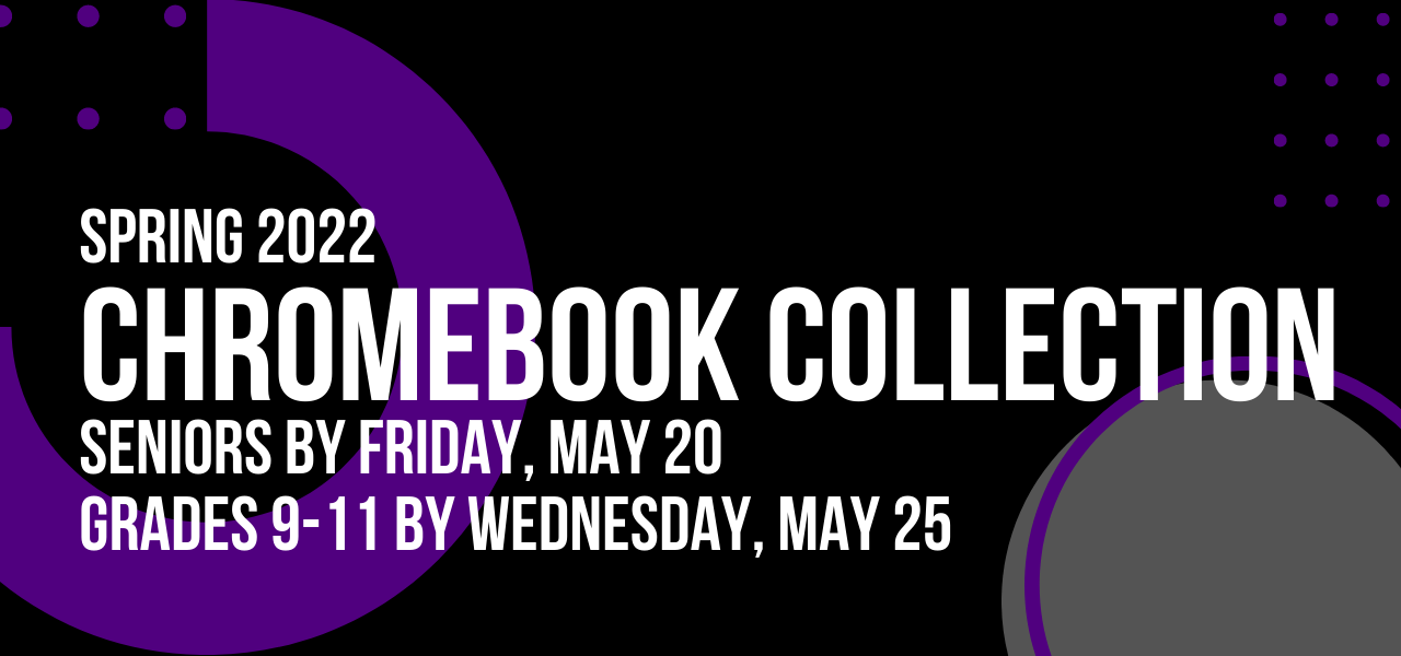 Spring 2022 Chromebook collection. Seniors by Friday, May 20. Grades 9-11 by Wednesday, May 25.