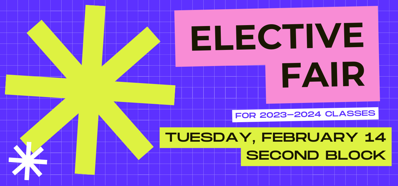 Elective fair. For 2023-2024 classes. Tuesday, February 14 during 2nd block.