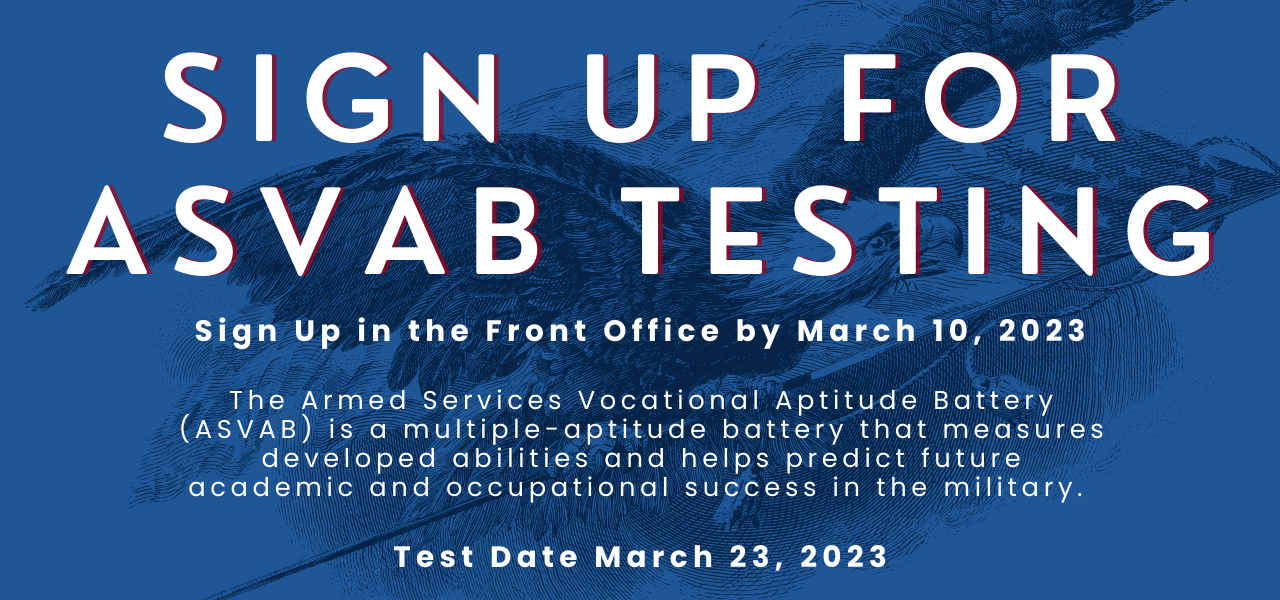 Sign up for ASVAB Testing. Sign Up in the Front Office by March 10, 2023. The Armed Services Vocational Aptitude Battery (ASVAB) is a multiple-aptitude battery that measures developed abilities and helps predict future academic and occupational success in the military. Test Date March 23, 2023.
