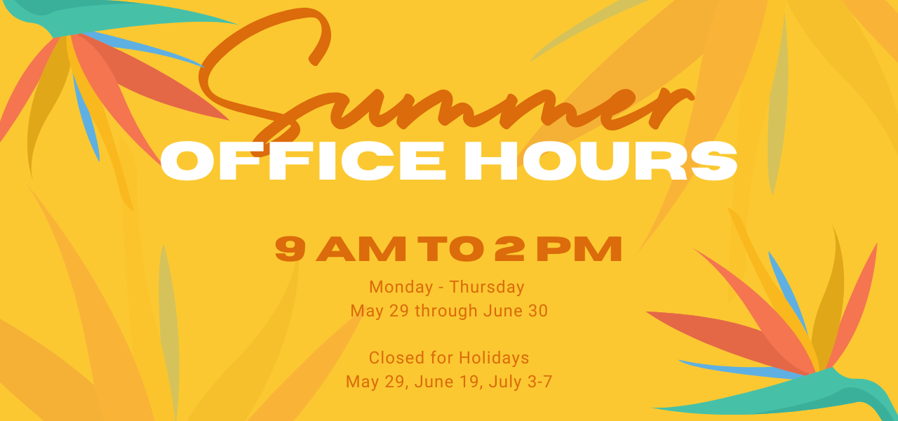 Summer Office Hours. 9-2 Monday-Thursday.